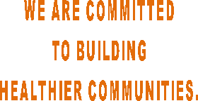 WE ARE COMMITTED  TO BUILDING  HEALTHIER COMMUNITIES.  